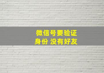 微信号要验证身份 没有好友